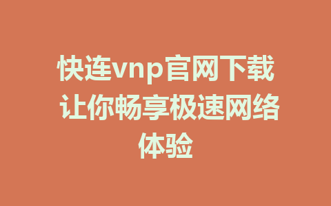 快连vnp官网下载 让你畅享极速网络体验