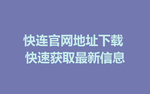 快连官网地址下载 快速获取最新信息