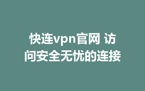 快连vpn官网 访问安全无忧的连接