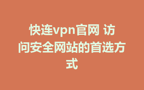 快连vpn官网 访问安全网站的首选方式