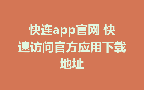 快连app官网 快速访问官方应用下载地址