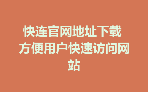 快连官网地址下载 方便用户快速访问网站