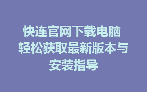 快连官网下载电脑 轻松获取最新版本与安装指导