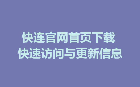 快连官网首页下载 快速访问与更新信息