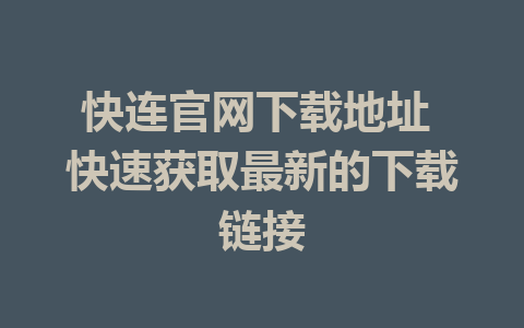 快连官网下载地址 快速获取最新的下载链接