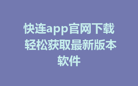 快连app官网下载 轻松获取最新版本软件