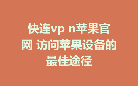 快连vp n苹果官网 访问苹果设备的最佳途径