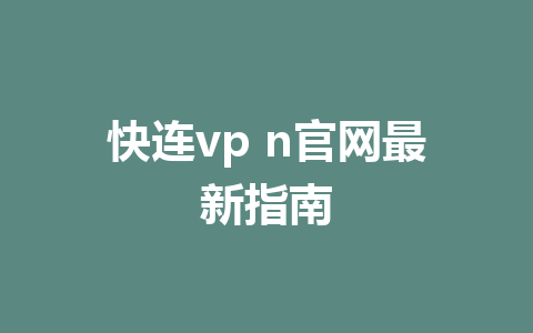 快连vp n官网最新指南