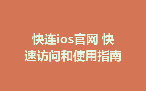 快连ios官网 快速访问和使用指南