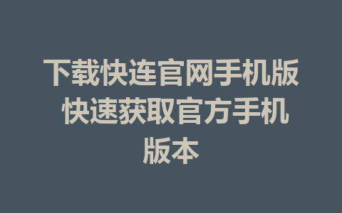 下载快连官网手机版 快速获取官方手机版本