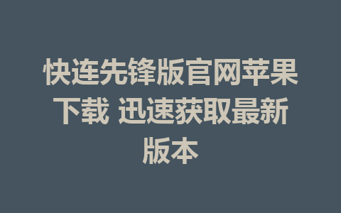 快连先锋版官网苹果下载 迅速获取最新版本