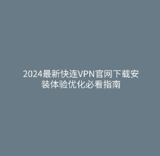 2024最新快连VPN官网下载安装体验优化必看指南 1 2024最新快连VPN官网下载安装体验优化必看指南