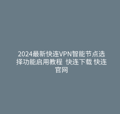 2024最新快连VPN智能节点选择功能启用教程 | 快连下载 快连官网 1 2024最新快连VPN智能节点选择功能启用教程 快连下载 快连官网