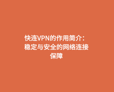 快连VPN的作用简介：稳定与安全的网络连接保障