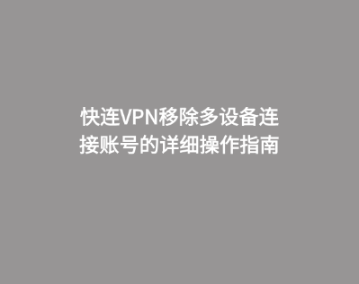 快连VPN移除多设备连接账号的详细操作指南 1 快连VPN移除多设备连接账号的详细操作指南