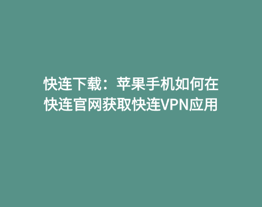 快连下载：苹果手机如何在快连官网获取快连VPN应用